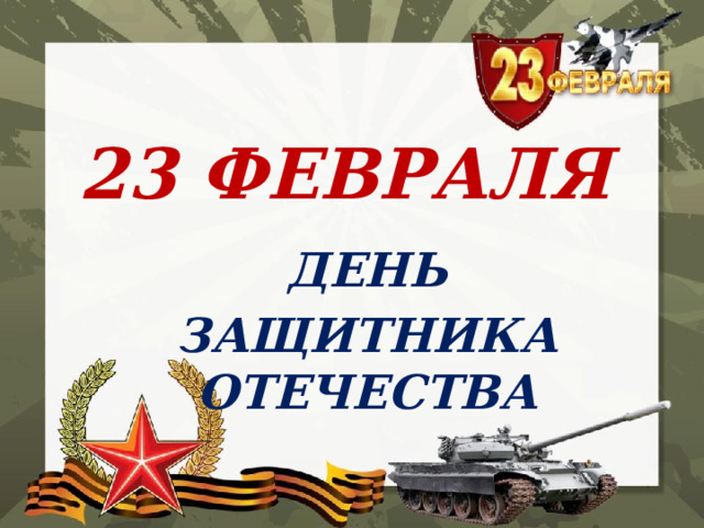 23 ФЕВРАЛЯ ДЕНЬ ЗАЩИТНИКА ОТЕЧЕСТВА 
