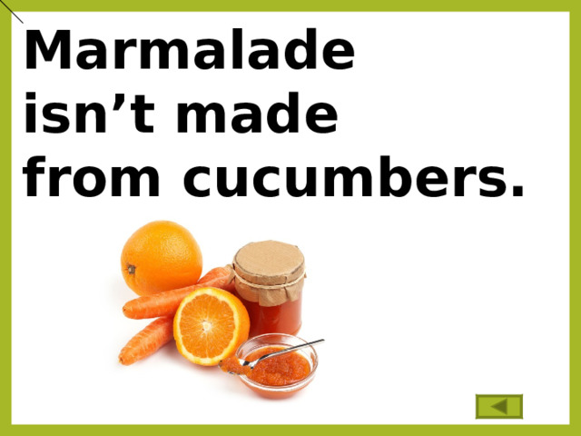 Marmalade isn’t made from cucumbers.  