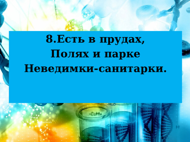8.Есть в прудах, Полях и парке Неведимки-санитарки.  