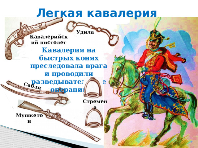 Легкая кавалерия Сабля Удила Кавалерийский пистолет Кавалерия на быстрых конях преследовала врага и проводили разведывательные операции Стремена Мушкетон 