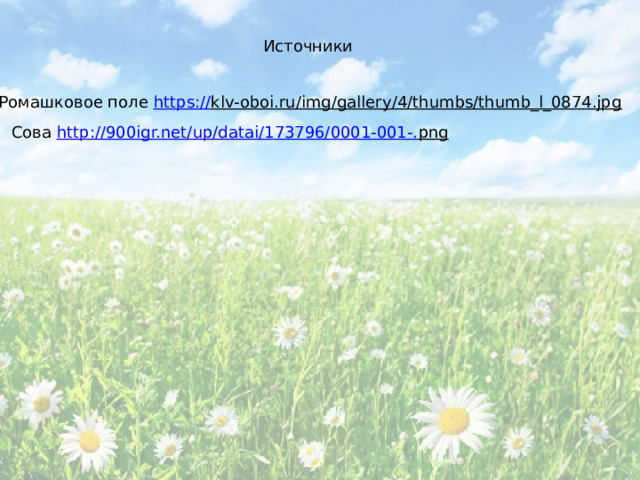 Источники Ромашковое поле https:// klv-oboi.ru/img/gallery/4/thumbs/thumb_l_0874.jpg  Сова http://900igr.net/up/datai/173796/0001-001-. png  2 