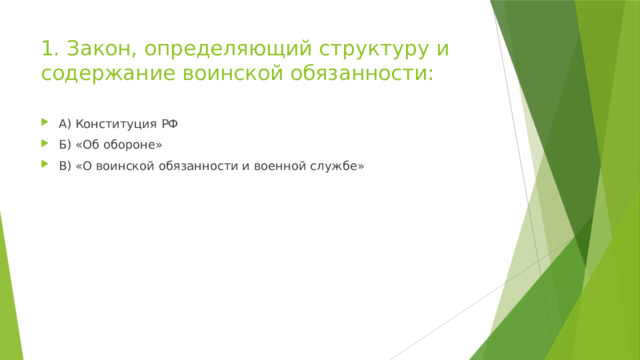 1. Закон, определяющий структуру и содержание воинской обязанности: А) Конституция РФ Б) «Об обороне» В) «О воинской обязанности и военной службе» 