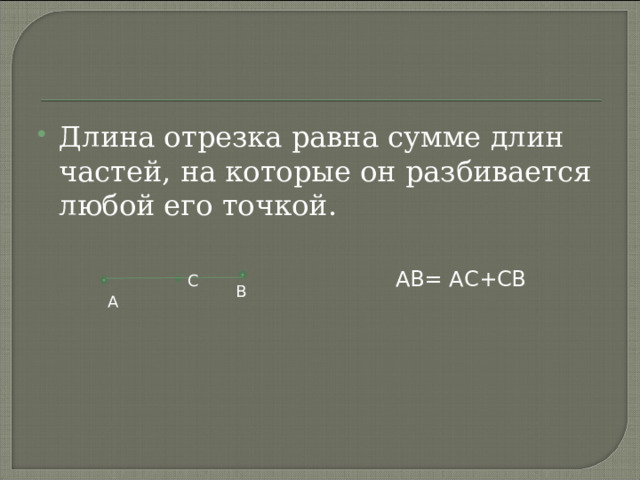 Длина отрезка равна сумме длин частей, на которые он разбивается любой его точкой. АВ= АС+СВ С В А 