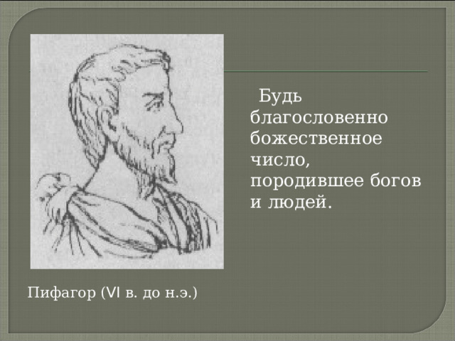  Будь благословенно божественное число, породившее богов и людей. Пифагор ( VI в. до н.э.) 