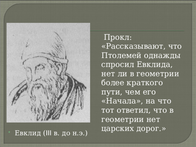  Прокл: «Рассказывают, что Птолемей однажды спросил Евклида, нет ли в геометрии более краткого пути, чем его «Начала», на что тот ответил, что в геометрии нет царских дорог.» Евклид ( III в. до н.э.) 