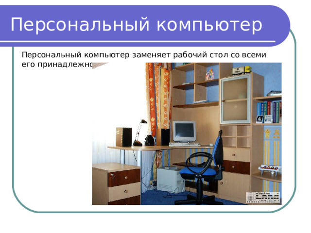 Персональный компьютер Персональный компьютер заменяет рабочий стол со всеми его принадлежностями 