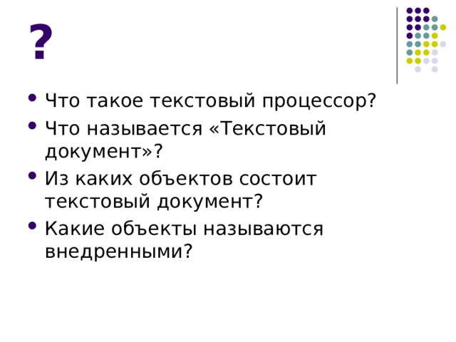 ? Что такое текстовый процессор? Что называется «Текстовый документ»? Из каких объектов состоит текстовый документ? Какие объекты называются внедренными?  