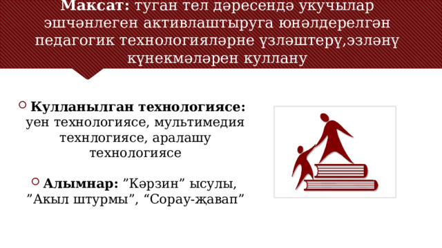 Максат: туган тел дәресендә укучылар эшчәнлеген активлаштыруга юнәлдерелгән педагогик технологияләрне үзләштерү,эзләнү күнекмәләрен куллану   Кулланылган технологиясе: уен технологиясе, мультимедия технлогиясе, аралашу технологиясе Алымнар: ”Кәрзин” ысулы, ”Акыл штурмы”, “Сорау-җавап” С помощью фоновых пунктов можно публиковать сведения, не относящиеся к широко известным или к тем, которые аудитория должна будет понять в контексте доклада. – Не читайте эти основные пункты прямо из PowerPoint, а раскрывайте их значение во время доклада.  