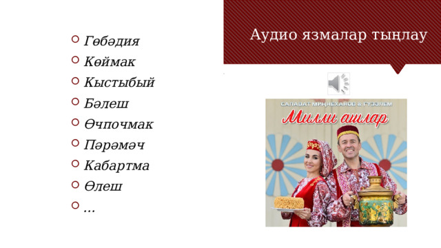 Аудио язмалар тыңлау Гөбәдия Көймак Кыстыбый Бәлеш Өчпочмак Пәрәмәч Кабартма Өлеш ... Заголовок основного пункта № 2 должен быть четким и лаконичным. Каждый фрагмент обоснования должен быть представлен в сводном виде для четкости понимания и правильности цитирования. Не нужно просто читать фрагменты обоснования. При необходимости их следует развить. [введите заметки для развития мысли] Обязательно должен быть переход к третьему основному пункту и следующему слайду.  