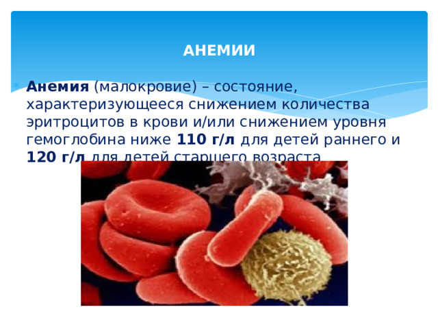 АНЕМИИ Анемия (малокровие) – состояние, характеризующееся снижением количества эритроцитов в крови и/или снижением уровня гемоглобина ниже 110 г/л для детей раннего и 120 г/л для детей старшего возраста  