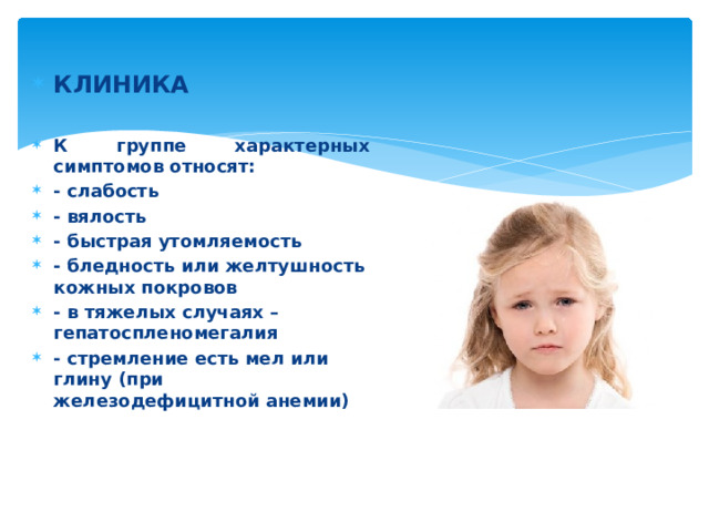 КЛИНИКА  К группе характерных симптомов относят: - слабость - вялость - быстрая утомляемость - бледность или желтушность кожных покровов - в тяжелых случаях – гепатоспленомегалия - стремление есть мел или глину (при железодефицитной анемии) 