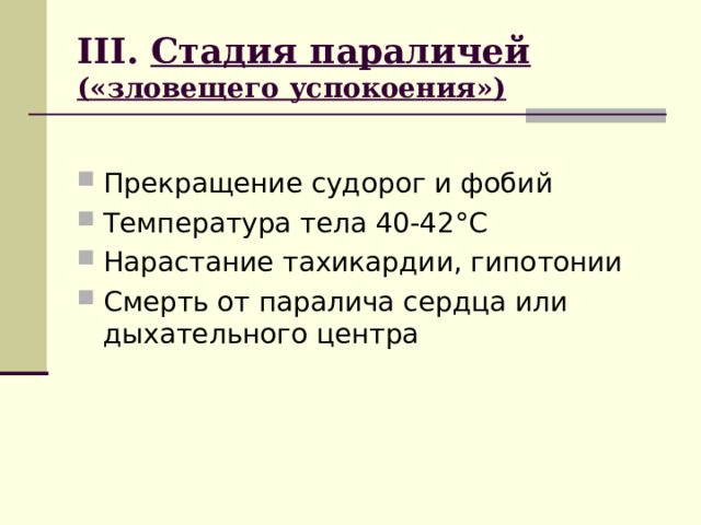 III . Стадия параличей («зловещего успокоения») Прекращение судорог и фобий Температура тела 40-42 ° С Нарастание тахикардии, гипотонии Смерть от паралича сердца или дыхательного центра 