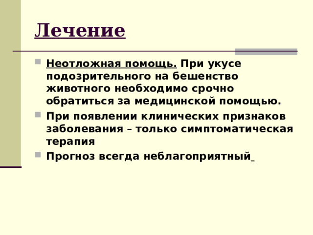 Лечение Неотложная помощь. При укусе подозрительного на бешенство животного необходимо срочно обратиться за медицинской помощью. При появлении клинических признаков заболевания – только симптоматическая терапия Прогноз всегда неблагоприятный  