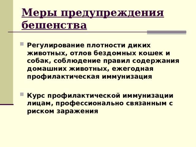 Меры предупреждения бешенства  Регулирование плотности диких животных, отлов бездомных кошек и собак, соблюдение правил содержания домашних животных, ежегодная профилактическая иммунизация  Курс профилактической иммунизации лицам, профессионально связанным с риском заражения 