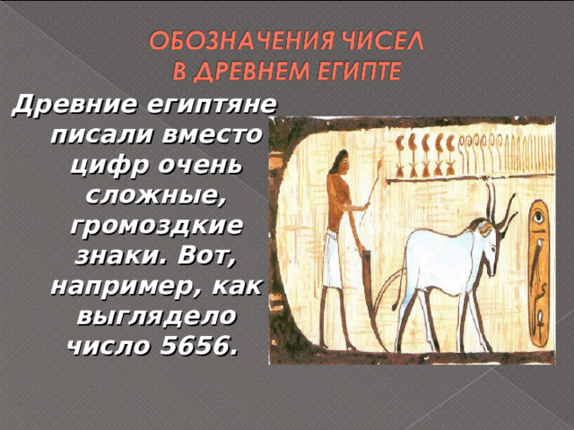 Древние египтяне писали вместо цифр очень сложные, громоздкие знаки. Вот, например, как выглядело число 5656.  