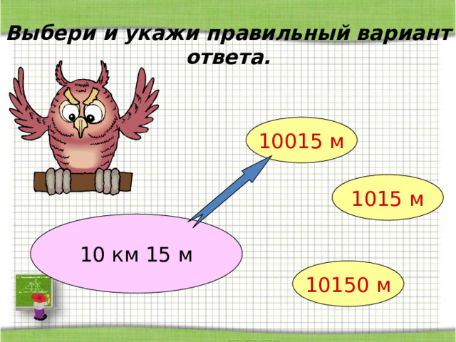 Выбери и укажи правильный вариант ответа. 10015 м 1015 м 10 км 15 м 10150 м 