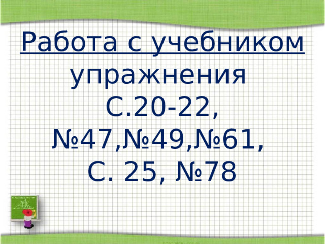 Работа с учебником упражнения С.20-22, №47,№49,№61, С. 25, №78 