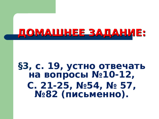  ДОМАШНЕЕ ЗАДАНИЕ:   §3, с. 19, устно отвечать на вопросы №10-12, С. 21-25, №54, № 57, №82 (письменно).  