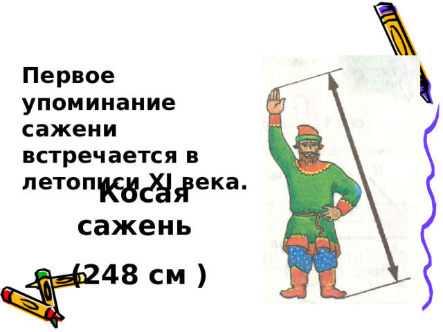 Первое упоминание сажени встречается в летописи XI века.  Косая сажень (248 см ) 