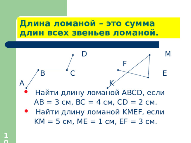Длина ломаной – это сумма длин всех звеньев ломаной.  D М  F  B C Е A K Найти длину ломаной ABCD , если АВ = 3 см, ВС = 4 см, CD = 2 см. Найти длину ломаной K МЕ F , если K М = 5 см , МЕ = 1 см , Е F = 3 см.  
