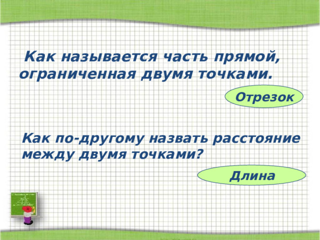  Как называется часть прямой, ограниченная двумя точками. Отрезок Как по-другому назвать расстояние между двумя точками? Длина 