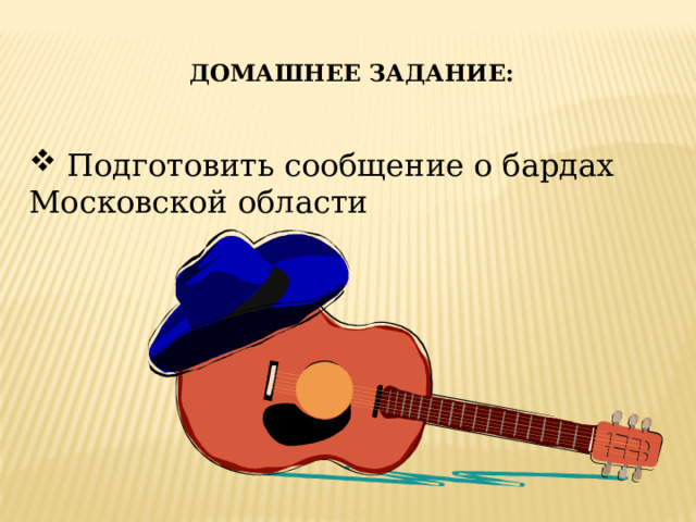 ДОМАШНЕЕ ЗАДАНИЕ:  Подготовить сообщение о бардах Московской области 