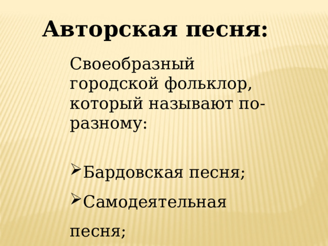 Авторская песня: Своеобразный городской фольклор, который называют по-разному: Бардовская песня; Самодеятельная песня; Поэзия под гитару. 