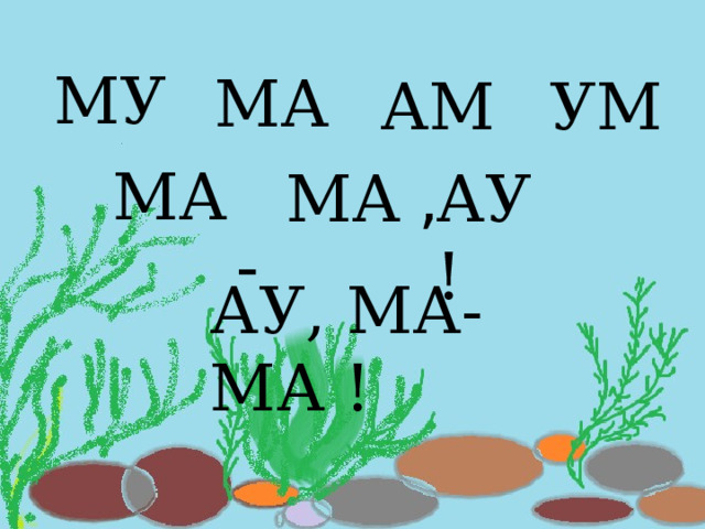 МУ МА АМ УМ  - МА МА АУ! , АУ, МА-МА ! 