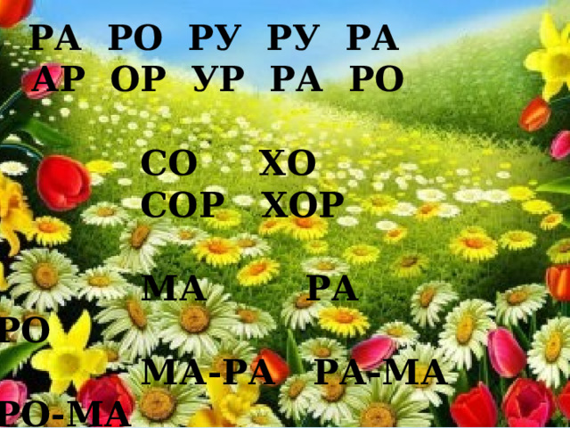  РА РО РУ РУ РА  АР ОР УР РА РО   СО ХО  СОР ХОР   МА РА РО  МА-РА РА-МА РО-МА 
