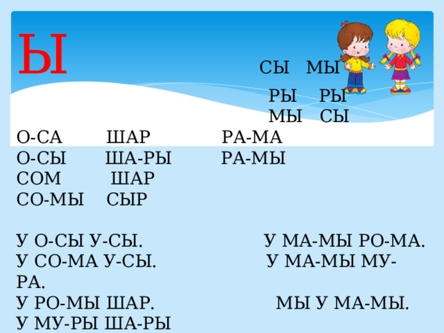 Ы СЫ МЫ  РЫ РЫ  МЫ СЫ О-СА ШАР РА-МА О-СЫ ША-РЫ РА-МЫ СОМ ШАР СО-МЫ СЫР У О-СЫ У-СЫ. У МА-МЫ РО-МА. У СО-МА У-СЫ. У МА-МЫ МУ-РА. У РО-МЫ ШАР. МЫ У МА-МЫ. У МУ-РЫ ША-РЫ 