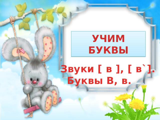 УЧИМ БУКВЫ Звуки [ в ], [ в`]. Буквы В, в. 
