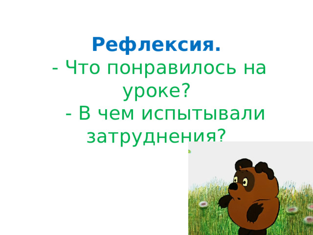Рефлексия.  - Что понравилось на уроке?  - В чем испытывали затруднения? 