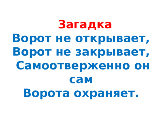   Загадка  Ворот не открывает,  Ворот не закрывает,  Самоотверженно он сам  Ворота охраняет. 