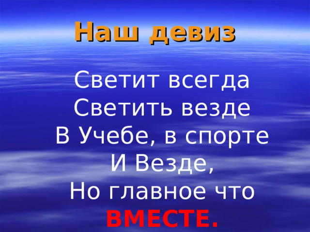 Наш девиз Светит всегда Светить везде В Учебе, в спорте И Везде, Но главное что ВМЕСТЕ.             