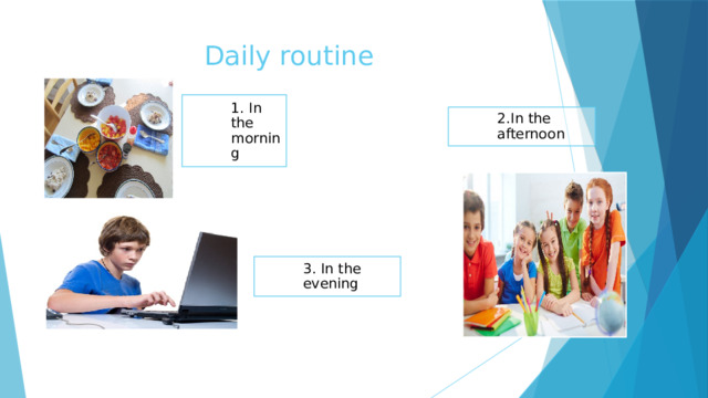 Daily routine 1. In the morning 2.In the afternoon 3. In the evening 