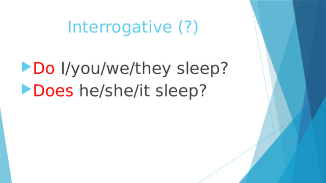 Interrogative (?) Do I/you/we/they sleep? Does he/she/it sleep? 