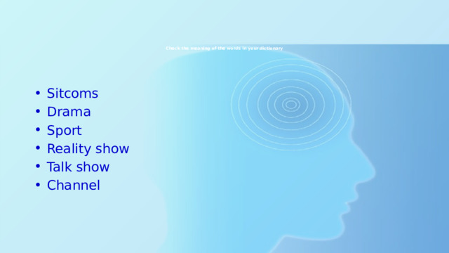 Check the meaning of the words in your dictionary   Sitcoms Drama Sport Reality show Talk show Channel 