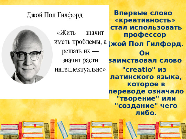 Впервые слово  «креативность» стал использовать профессор Джой Пол Гилфорд. Он заимствовал слово  