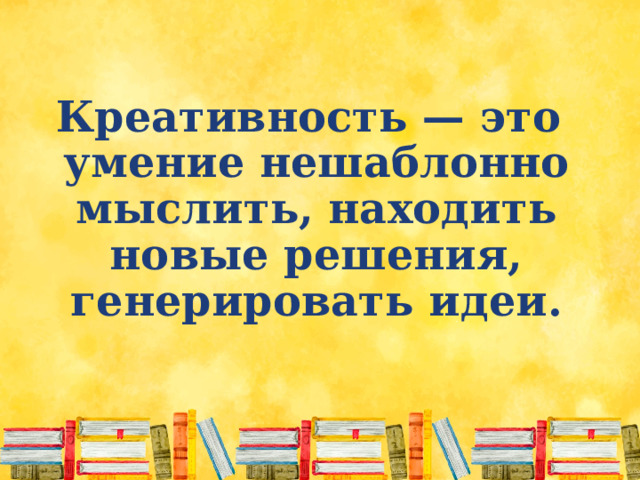  Креативность — это умение нешаблонно мыслить, находить новые решения, генерировать идеи. 
