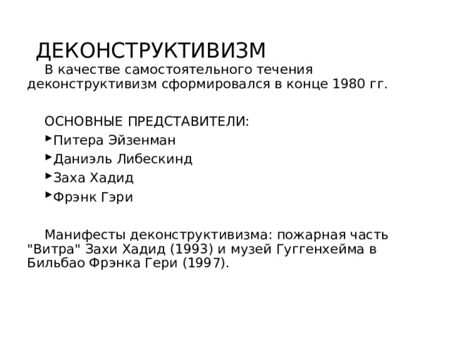 ДЕКОНСТРУКТИВИЗМ В качестве самостоятельного течения деконструктивизм сформировался в конце 1980 гг. ОСНОВНЫЕ ПРЕДСТАВИТЕЛИ: Питера Эйзенман Даниэль Либескинд Заха Хадид Фрэнк Гэри  Манифесты деконструктивизма: пожарная часть 
