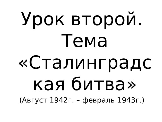 Урок второй. Тема «Сталинградская битва» (Август 1942г. – февраль 1943г.) 