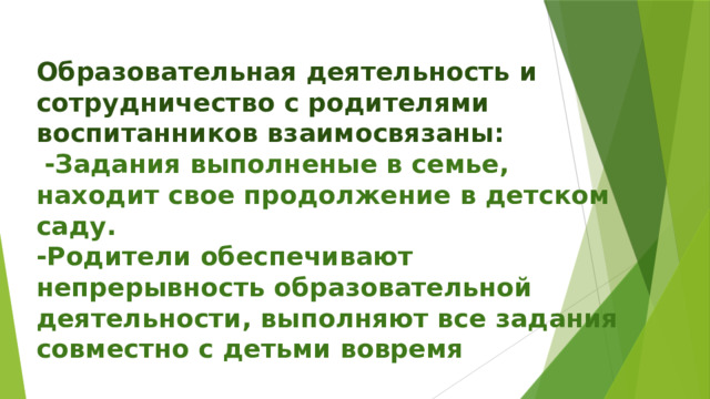 Образовательная деятельность и сотрудничество с родителями воспитанников взаимосвязаны:   -Задания выполненые в семье, находит свое продолжение в детском саду.  -Родители обеспечивают непрерывность образовательной деятельности, выполняют все задания совместно с детьми вовремя 