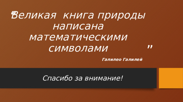 Великая книга природы написана математическими символами Галилео Галилей Спасибо за внимание! 