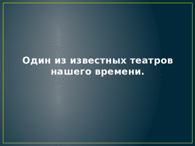 Один из известных театров нашего времени. 