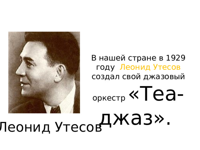 В нашей стране в 1929 году Леонид Утесов создал свой джазовый оркестр «Теа-джаз». Леонид Утесов  