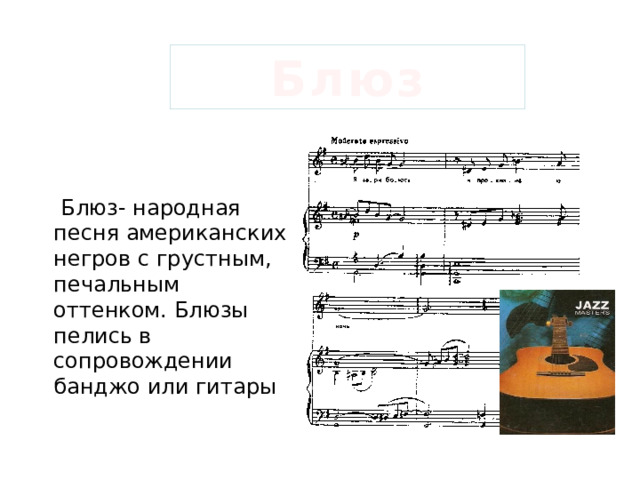 Блюз  Блюз- народная песня американских негров с грустным, печальным оттенком. Блюзы пелись в сопровождении банджо или гитары 