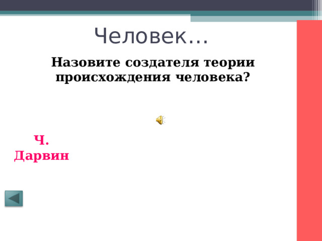 Человек… Назовите создателя теории происхождения человека?       Ч. Дарвин 