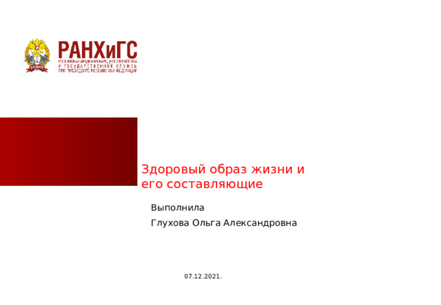 Здоровый образ жизни и его составляющие Выполнила Глухова Ольга Александровна 07.12.2021.  