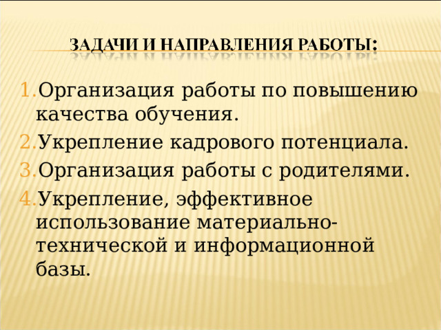 Организация работы по повышению качества обучения. Укрепление кадрового потенциала. Организация работы с родителями. Укрепление, эффективное использование материально-технической и информационной базы.  