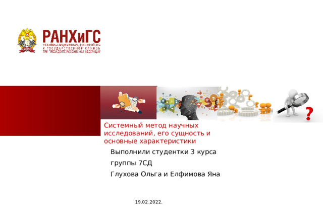 Системный метод научных исследований, его сущность и основные характеристики Выполнили студентки 3 курса группы 7СД Глухова Ольга и Елфимова Яна 19.02.2022.  